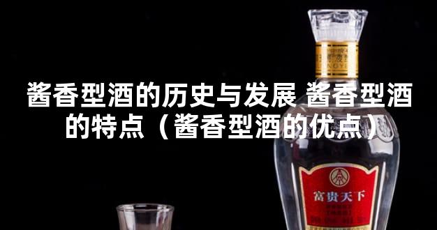酱香型酒的历史与发展 酱香型酒的特点（酱香型酒的优点）